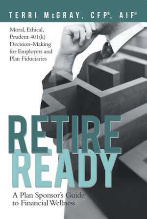 Retire Ready: A Plan Sponsor's Guide to Financial Wellness de Terri McGray Cfp(r) Aif(r)