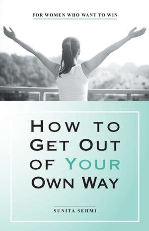 Sehmi, S: How to Get out of Your Own Way de Sunita Sehmi