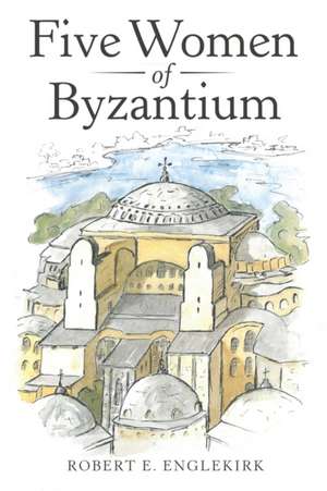 Five Women of Byzantium de Robert E. Englekirk