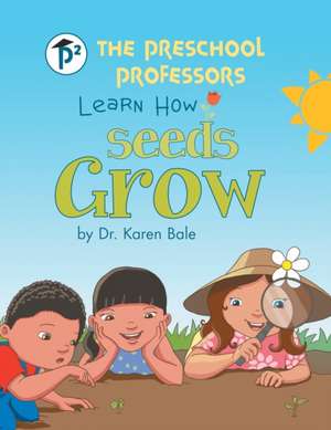 The Preschool Professors Learn How Seeds Grow de Karen Bale