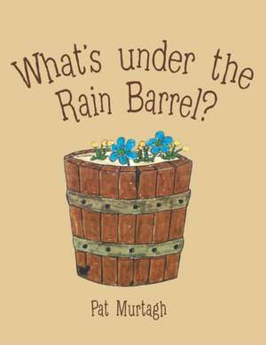 What's Under the Rain Barrel? de Pat Murtagh