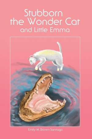 Stubborn the Wonder Cat and Little Emma de Emily M. Brown-Santiago