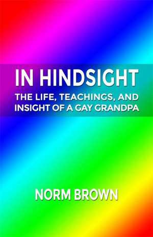 In Hindsight: The Life, Teachings, and Insight of a Gay Grandpa de Norm Brown