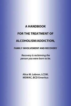 A Handbook for the Treatment of Alcoholism/Addiction, Family Involvement and Recovery de Alice M. Lebron