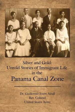 Silver and Gold: Untold Stories of Immigrant Life in the Panama Canal Zone de Guillermo Evers Airall