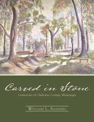 Carved in Stone: Cemeteries of Claiborne County, Mississippi de William L. Sanders