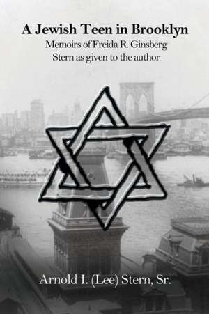 A Jewish Teen in Brooklyn: Memoirs of Freida R. Ginsberg Stern as Given to the Author de Sr. Stern, Arnold I.