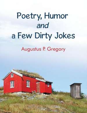 Poetry, Humor and a Few Dirty Jokes de Augustus Gregory