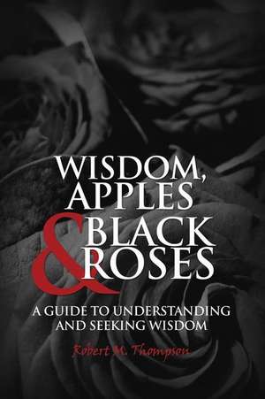 Wisdom, Apples & Black Roses de Robert M. Thompson