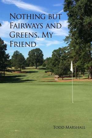 Nothing But Fairways and Greens, My Friend de Todd Marshall