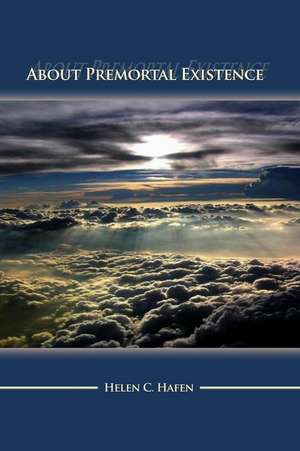 About Premortal Existence de Helen C. Hafen