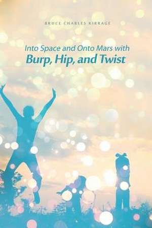 Into Space and Onto Mars with Burp, Hip, and Twist de Bruce Charles Kirrage