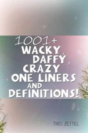 1001+ Wacky, Daffy, Crazy One Liners and Definitions! de Zettel, Thos