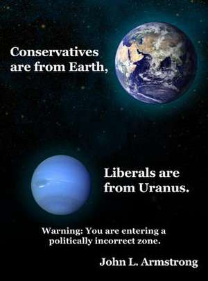 Conservatives are from Earth, Liberals are from Uranus. de John L. Armstrong