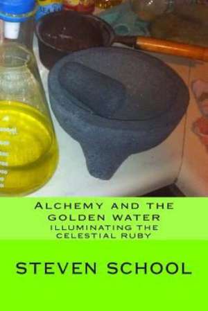 Alchemy and the Golden Water: Illuminating the Celestial Ruby de Steven Alex School