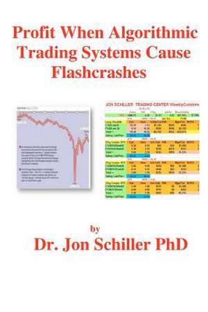 Profit When Algorithmic Trading Systems Cause Flashcrashes de Schiller Phd, Dr Jon