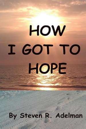 How I Got to Hope de Steven R. Adelman