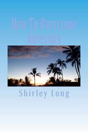 How to Overcome Adversity de Shirley Ann Long