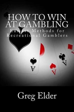 How to Win at Gambling: Easiest Methods for Recreational Gamblers de MR Greg Elder