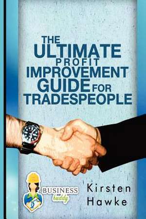 The Ultimate Profit Improvement Guide for Tradespeople de Kirsten A. Hawke