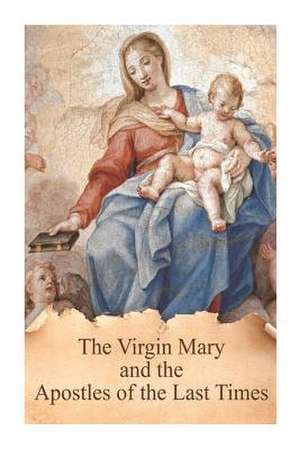 The Virgin Mary and the Apostles of the Last Times de Fr Antonin Lhoumeau