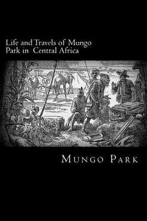 Life and Travels of Mungo Park in Central Africa de Mungo Park