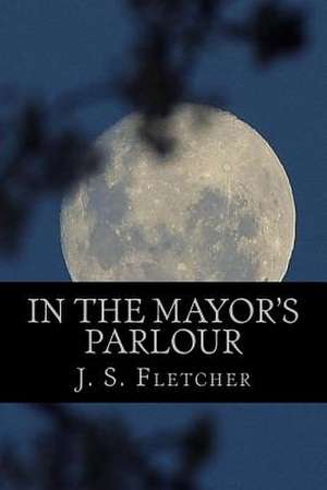 In the Mayor's Parlour de J. S. Fletcher