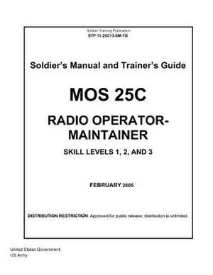 Soldier Training Publication Stp 11-25c13-SM-Tg Soldier's Manual and Trainer's Guide Mos 25c Radio Operator-Maintainer Skill Levels 1, 2, and 3 Februa de United States Government Us Army