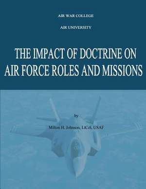 The Impact of Doctrine on Air Force Roles and Missions de Lt Col Usaf Milton H. Johnson