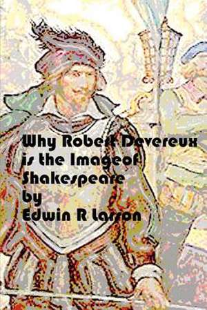 Why Robert Devereux Is the Image of Shakespeare. de Edwin R. Larson