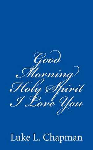 Good Morning Holy Spirit I Love You de Luke L. Chapman