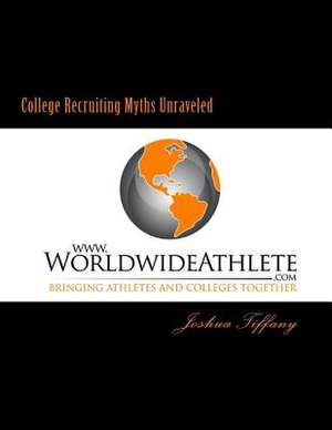 College Recruiting Myths Unraveled de Tiffany, Joshua R.