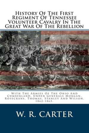 History of the First Regiment of Tennessee Volunteer Cavalry in the Great War of the Rebellion de W. R. Carter