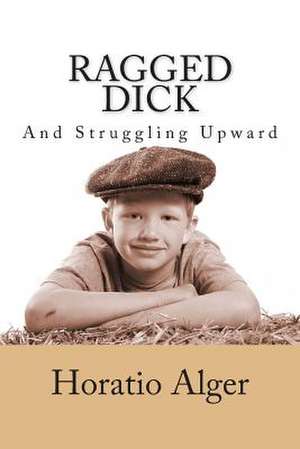 Ragged Dick and Struggling Upward de Horatio Alger