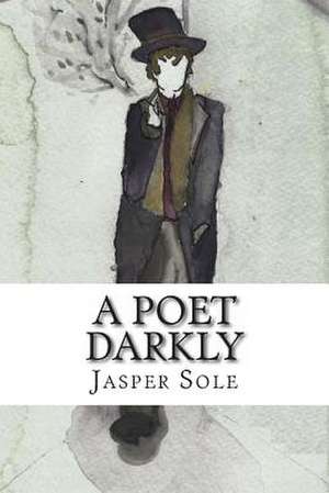 A Poet Darkly de Jasper Sole