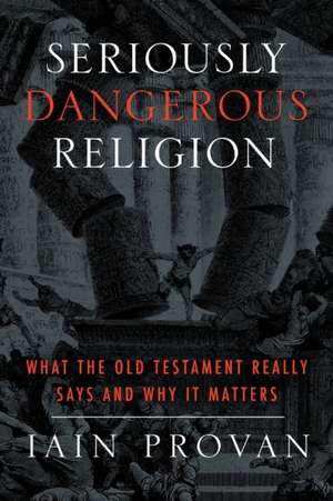 Seriously Dangerous Religion: What the Old Testament Really Says and Why It Matters de Iain Provan