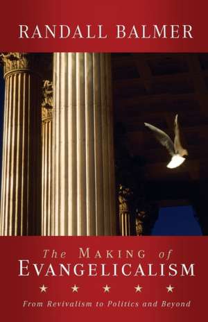 The Making of Evangelicalism: From Revivalism to Politics and Beyond de Randall Balmer