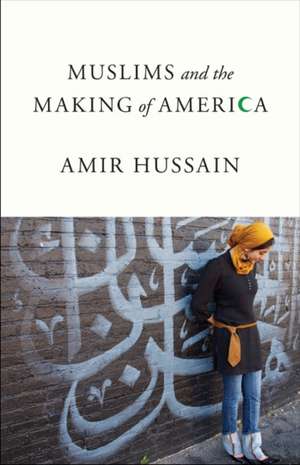 Muslims and the Making of America de Amir Hussain