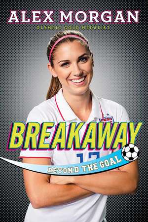 Breakaway: Beyond the Goal de Alex Morgan