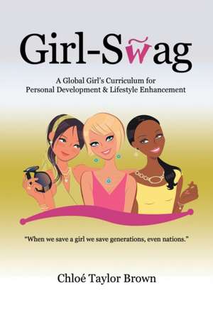 Girl-Swag: A Global Girl's Curriculum for Personal Development & Lifestyle Enhancement de Chloe Taylor Brown