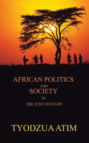 African Politics and Society in the 21st Century de Tyodzua Atim