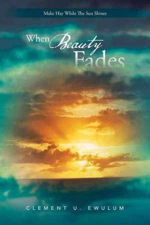 When Beauty Fades de Clement U. Ewulum