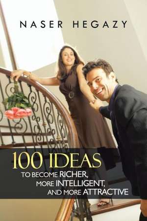 100 Ideas to Become Richer, More Intelligent, and More Attractive de Naser Hegazy