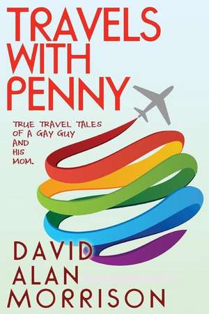 Travels with Penny, Or, True Travel Tales of a Gay Guy and His Mom de David Alan Morrison