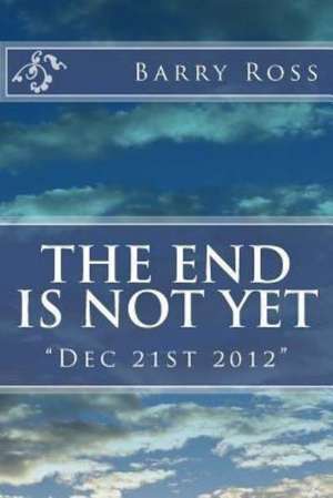 The End Is Not Yet: Dec 21st 2012 de Barry Ross