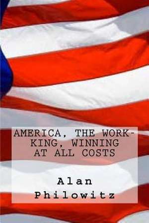 America, the Work-King, Winning at All Costs de Alan Philowitz