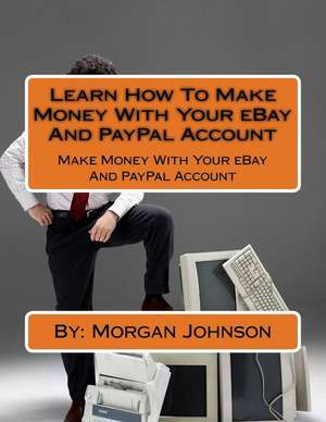 Learn How to Make Money with Your Ebay and Paypal Account de Morgan Johnson