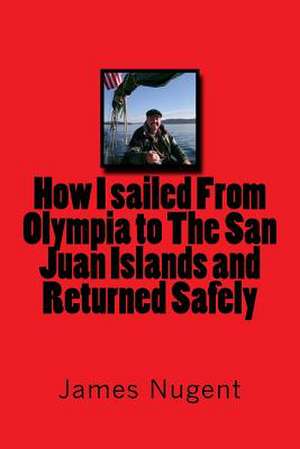 How I Sailed from Olympia to the San Juan Islands and Returned Safely de James Joseph Nugent Jr