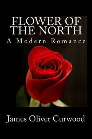 Flower of the North: A Modern Romance de James Oliver Curwood