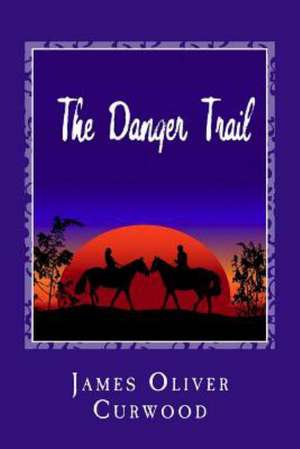 The Danger Trail: A Story of the Three River Country de James Oliver Curwood